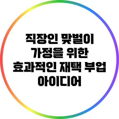 직장인 맞벌이 가정을 위한 효과적인 재택 부업 아이디어