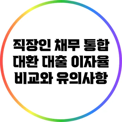 직장인 채무 통합 대환 대출: 이자율 비교와 유의사항