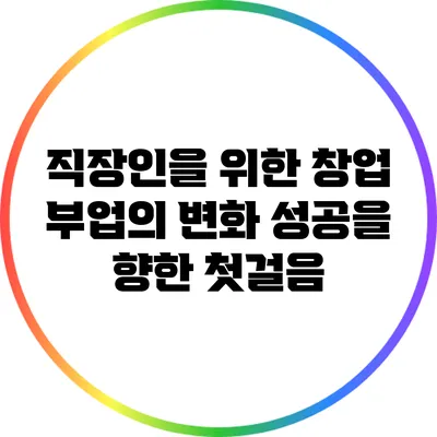 직장인을 위한 창업 부업의 변화: 성공을 향한 첫걸음