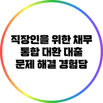 직장인을 위한 채무 통합 대환 대출: 문제 해결 경험담