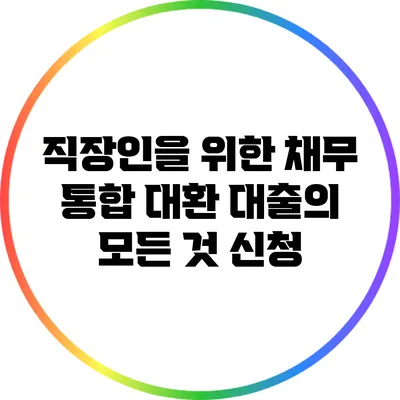 직장인을 위한 채무 통합 대환 대출의 모든 것: 신청