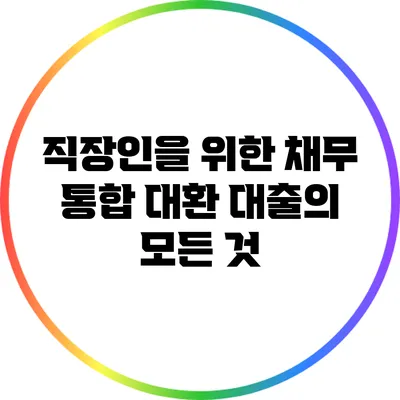 직장인을 위한 채무 통합 대환 대출의 모든 것