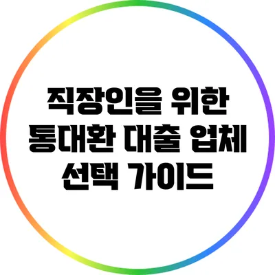 직장인을 위한 통대환 대출 업체 선택 가이드