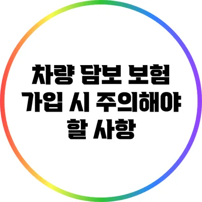 차량 담보 보험 가입 시 주의해야 할 사항