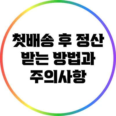 첫배송 후 정산 받는 방법과 주의사항