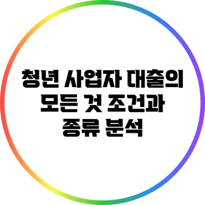 청년 사업자 대출의 모든 것: 조건과 종류 분석