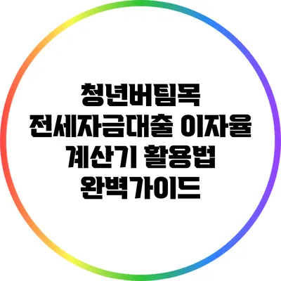 청년버팀목 전세자금대출 이자율 계산기 활용법 완벽가이드