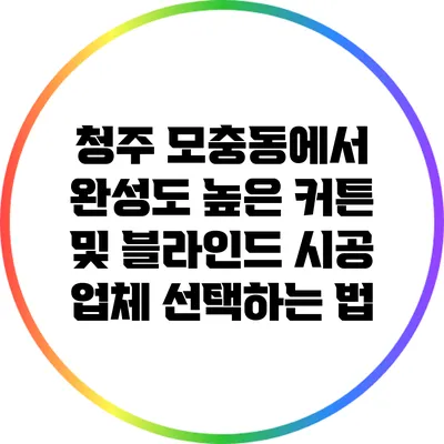 청주 모충동에서 완성도 높은 커튼 및 블라인드 시공 업체 선택하는 법