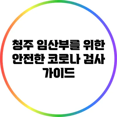 청주 임산부를 위한 안전한 코로나 검사 가이드