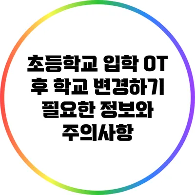 초등학교 입학 OT 후 학교 변경하기: 필요한 정보와 주의사항