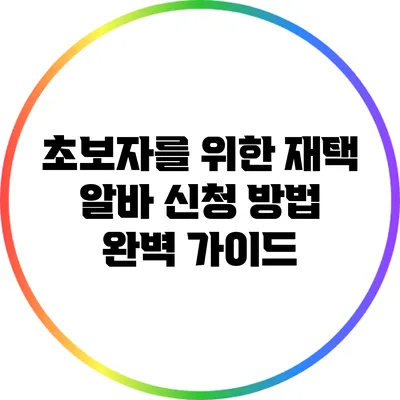 초보자를 위한 재택 알바 신청 방법 완벽 가이드