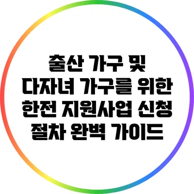 출산 가구 및 다자녀 가구를 위한 한전 지원사업 신청 절차 완벽 가이드