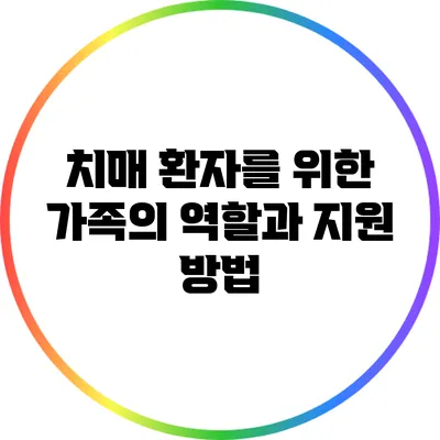 치매 환자를 위한 가족의 역할과 지원 방법