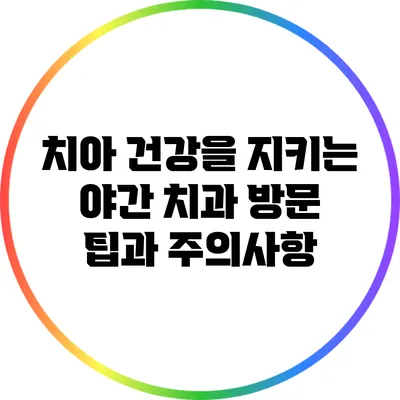 치아 건강을 지키는 야간 치과 방문 팁과 주의사항