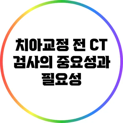 치아교정 전 CT 검사의 중요성과 필요성