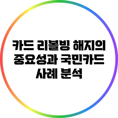 카드 리볼빙 해지의 중요성과 국민카드 사례 분석