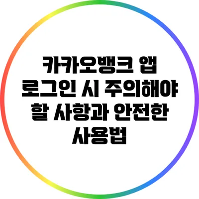 카카오뱅크 앱 로그인 시 주의해야 할 사항과 안전한 사용법