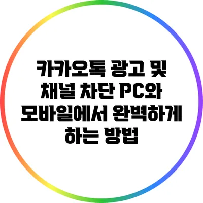 카카오톡 광고 및 채널 차단: PC와 모바일에서 완벽하게 하는 방법