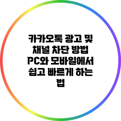 카카오톡 광고 및 채널 차단 방법: PC와 모바일에서 쉽고 빠르게 하는 법