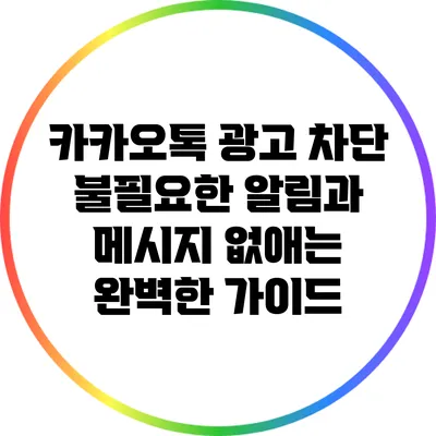 카카오톡 광고 차단: 불필요한 알림과 메시지 없애는 완벽한 가이드