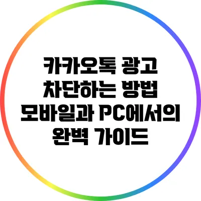 카카오톡 광고 차단하는 방법: 모바일과 PC에서의 완벽 가이드