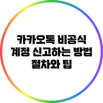 카카오톡 비공식 계정 신고하는 방법: 절차와 팁
