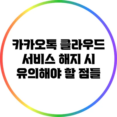 카카오톡 클라우드 서비스 해지 시 유의해야 할 점들