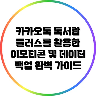 카카오톡 톡서랍 플러스를 활용한 이모티콘 및 데이터 백업 완벽 가이드