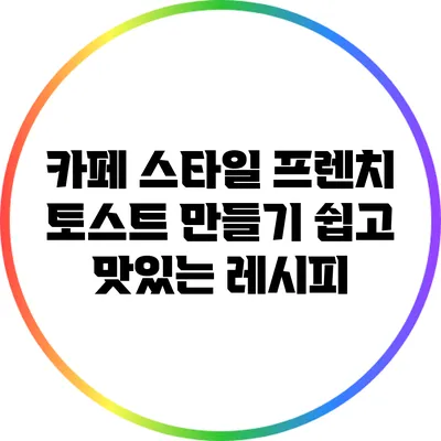 카페 스타일 프렌치 토스트 만들기: 쉽고 맛있는 레시피