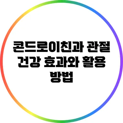 콘드로이친과 관절 건강: 효과와 활용 방법