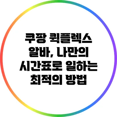 쿠팡 퀵플렉스 알바, 나만의 시간표로 일하는 최적의 방법