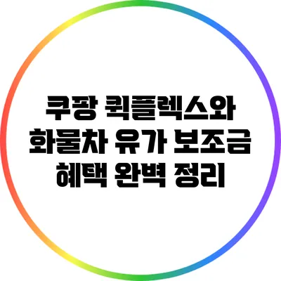 쿠팡 퀵플렉스와 화물차 유가 보조금 혜택 완벽 정리