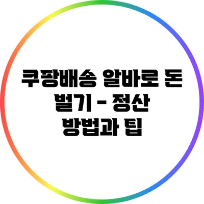 쿠팡배송 알바로 돈 벌기 - 정산 방법과 팁