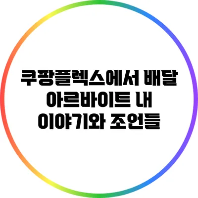 쿠팡플렉스에서 배달 아르바이트: 내 이야기와 조언들