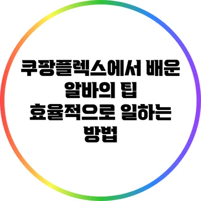 쿠팡플렉스에서 배운 알바의 팁: 효율적으로 일하는 방법