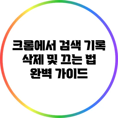 크롬에서 검색 기록 삭제 및 끄는 법 완벽 가이드