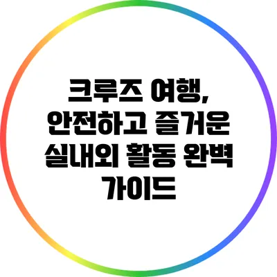 크루즈 여행, 안전하고 즐거운 실내외 활동 완벽 가이드