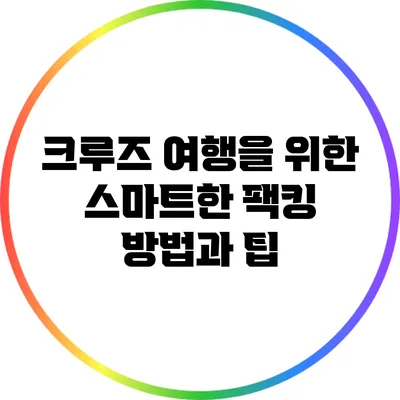 크루즈 여행을 위한 스마트한 팩킹 방법과 팁