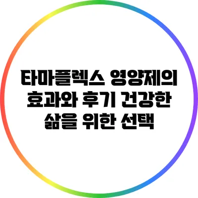 타마플렉스 영양제의 효과와 후기: 건강한 삶을 위한 선택