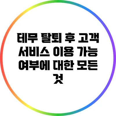 테무 탈퇴 후 고객 서비스 이용 가능 여부에 대한 모든 것