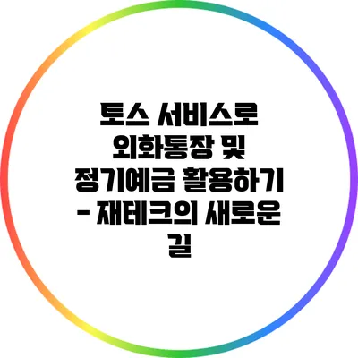 토스 서비스로 외화통장 및 정기예금 활용하기 - 재테크의 새로운 길