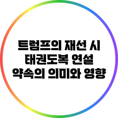 트럼프의 재선 시 태권도복 연설 약속의 의미와 영향