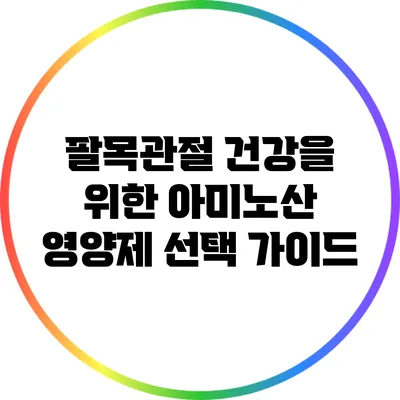팔목관절 건강을 위한 아미노산 영양제 선택 가이드