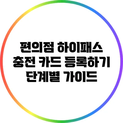 편의점 하이패스 충전 카드 등록하기: 단계별 가이드