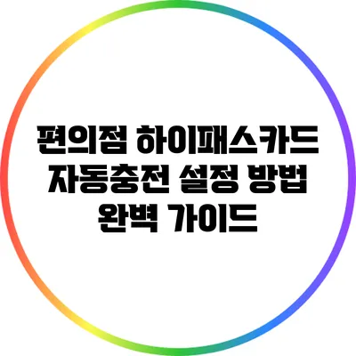 편의점 하이패스카드 자동충전 설정 방법 완벽 가이드