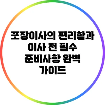 포장이사의 편리함과 이사 전 필수 준비사항 완벽 가이드