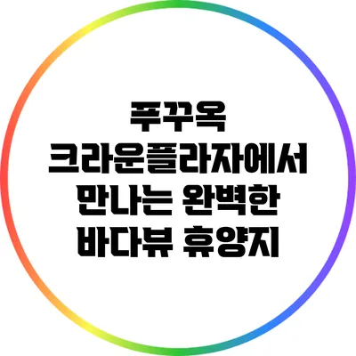 푸꾸옥 크라운플라자에서 만나는 완벽한 바다뷰 휴양지