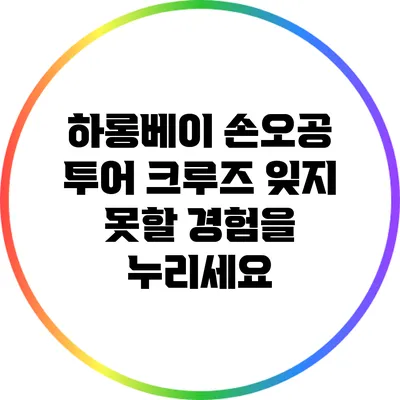 하롱베이 손오공 투어 크루즈: 잊지 못할 경험을 누리세요