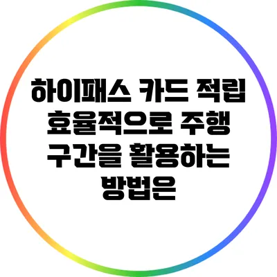 하이패스 카드 적립: 효율적으로 주행 구간을 활용하는 방법은?