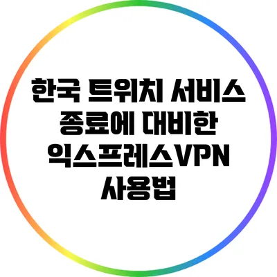 한국 트위치 서비스 종료에 대비한 익스프레스VPN 사용법